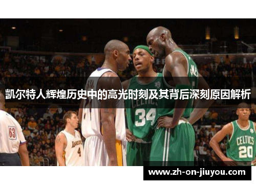 凯尔特人辉煌历史中的高光时刻及其背后深刻原因解析 凯尔特人辉煌历史中的高光时刻及其背后深刻原因解析