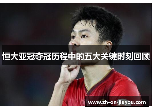 恒大亚冠夺冠历程中的五大关键时刻回顾