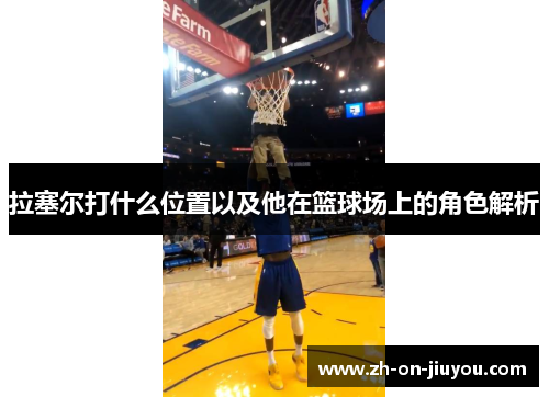 拉塞尔打什么位置以及他在篮球场上的角色解析 拉塞尔打什么位置以及他在篮球场上的角色解析