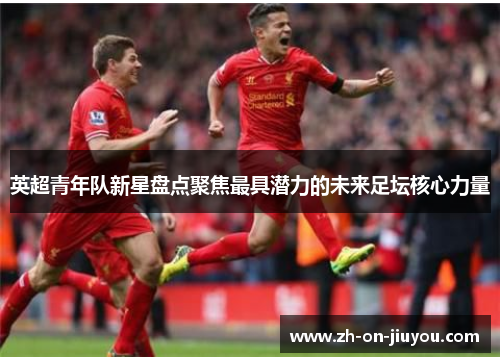 英超青年队新星盘点聚焦最具潜力的未来足坛核心力量