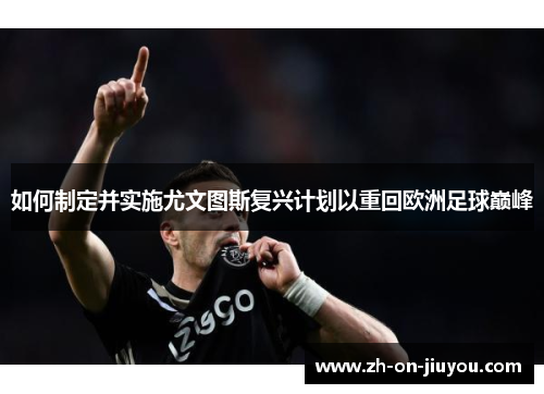 如何制定并实施尤文图斯复兴计划以重回欧洲足球巅峰