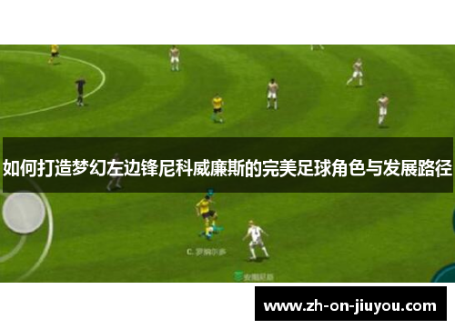如何打造梦幻左边锋尼科威廉斯的完美足球角色与发展路径