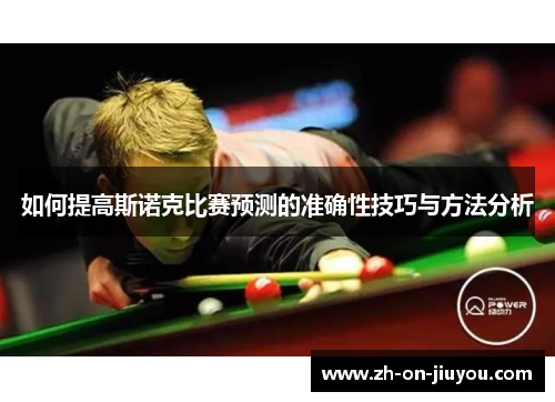 如何提高斯诺克比赛预测的准确性技巧与方法分析 如何提高斯诺克比赛预测的准确性技巧与方法分析