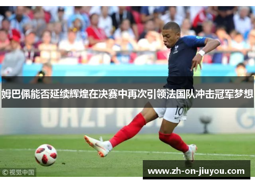 姆巴佩能否延续辉煌在决赛中再次引领法国队冲击冠军梦想