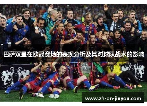 巴萨双星在欧冠赛场的表现分析及其对球队战术的影响 巴萨双星在欧冠赛场的表现分析及其对球队战术的影响