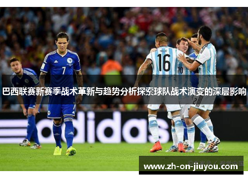 巴西联赛新赛季战术革新与趋势分析探索球队战术演变的深层影响