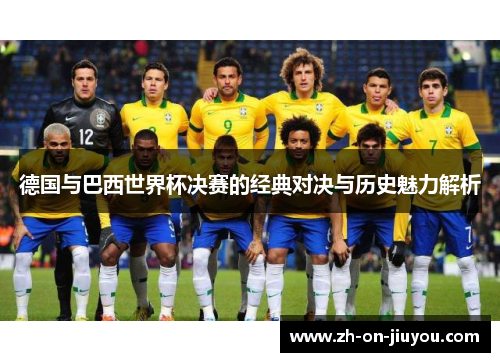 德国与巴西世界杯决赛的经典对决与历史魅力解析 德国与巴西世界杯决赛的经典对决与历史魅力解析