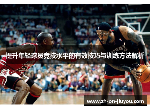 提升年轻球员竞技水平的有效技巧与训练方法解析