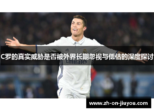 C罗的真实威胁是否被外界长期忽视与低估的深度探讨 C罗的真实威胁是否被外界长期忽视与低估的深度探讨