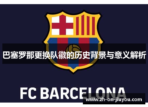 巴塞罗那更换队徽的历史背景与意义解析