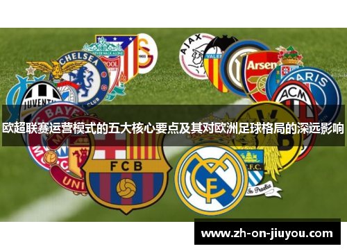 欧超联赛运营模式的五大核心要点及其对欧洲足球格局的深远影响