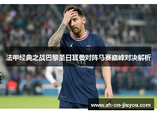 法甲经典之战巴黎圣日耳曼对阵马赛巅峰对决解析 法甲经典之战巴黎圣日耳曼对阵马赛巅峰对决解析