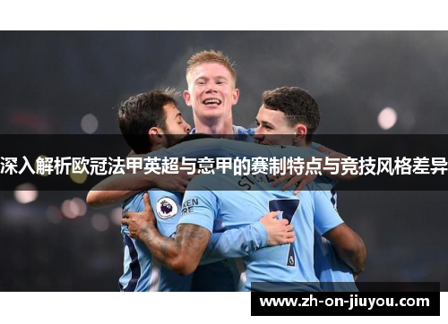 深入解析欧冠法甲英超与意甲的赛制特点与竞技风格差异