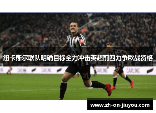 纽卡斯尔联队明确目标全力冲击英超前四力争欧战资格 纽卡斯尔联队明确目标全力冲击英超前四力争欧战资格