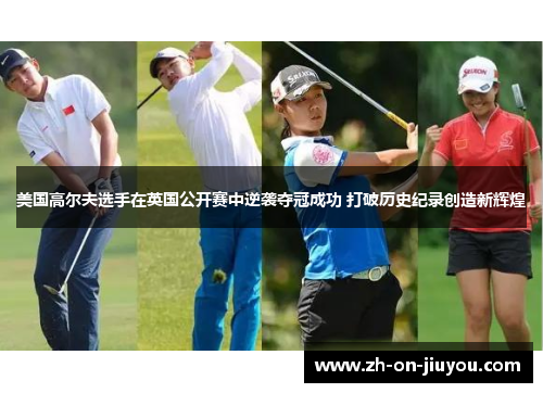 美国高尔夫选手在英国公开赛中逆袭夺冠成功 打破历史纪录创造新辉煌