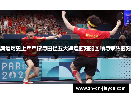 奥运历史上乒乓球与田径五大辉煌时刻的回顾与荣耀时刻 奥运历史上乒乓球与田径五大辉煌时刻的回顾与荣耀时刻