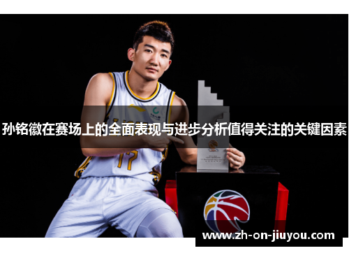 孙铭徽在赛场上的全面表现与进步分析值得关注的关键因素 孙铭徽在赛场上的全面表现与进步分析值得关注的关键因素