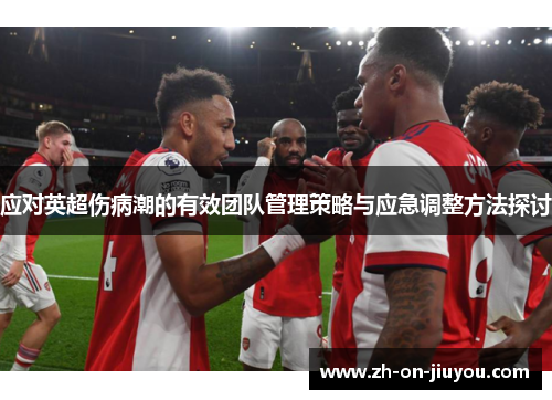 应对英超伤病潮的有效团队管理策略与应急调整方法探讨 应对英超伤病潮的有效团队管理策略与应急调整方法探讨