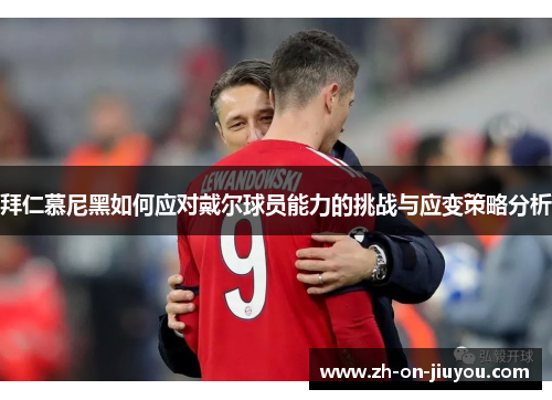 拜仁慕尼黑如何应对戴尔球员能力的挑战与应变策略分析 拜仁慕尼黑如何应对戴尔球员能力的挑战与应变策略分析