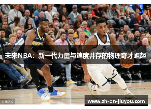未来NBA:新一代力量与速度并存的物理奇才崛起 未来NBA:新一代力量与速度并存的物理奇才崛起