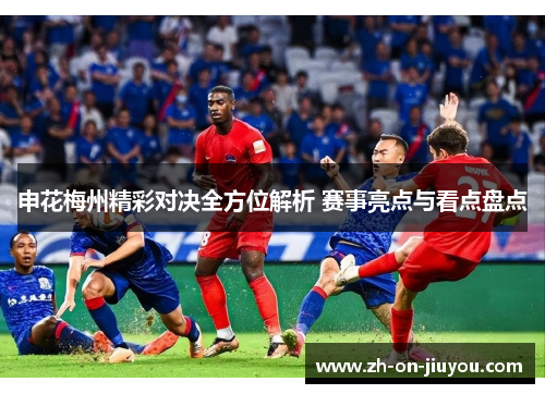 申花梅州精彩对决全方位解析 赛事亮点与看点盘点