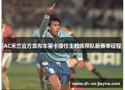 AC米兰官方宣布丰塞卡接任主教练带队新赛季征程