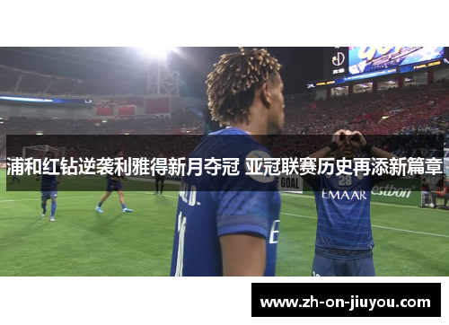 浦和红钻逆袭利雅得新月夺冠 亚冠联赛历史再添新篇章