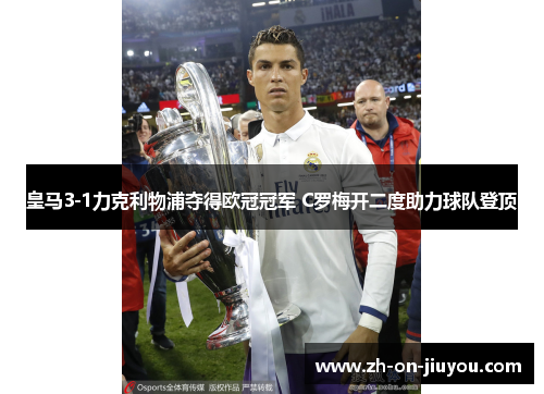 皇马3-1力克利物浦夺得欧冠冠军 C罗梅开二度助力球队登顶 皇马3-1力克利物浦夺得欧冠冠军 C罗梅开二度助力球队登顶