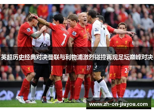 英超历史经典对决曼联与利物浦激烈碰撞再现足坛巅峰对决 英超历史经典对决曼联与利物浦激烈碰撞再现足坛巅峰对决